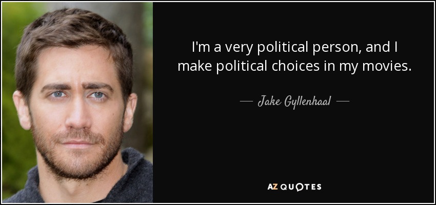 I'm a very political person, and I make political choices in my movies. - Jake Gyllenhaal