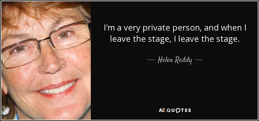I'm a very private person, and when I leave the stage, I leave the stage. - Helen Reddy
