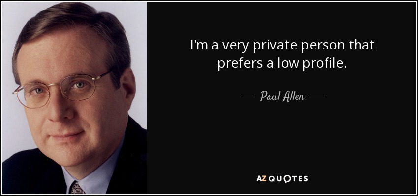 I'm a very private person that prefers a low profile. - Paul Allen