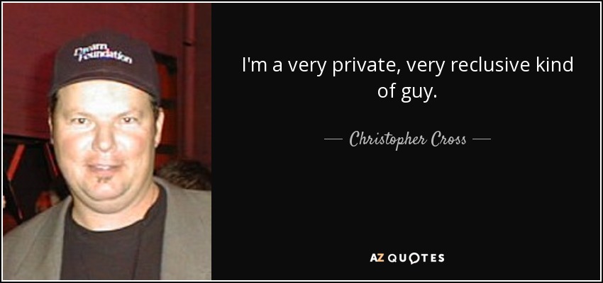 I'm a very private, very reclusive kind of guy. - Christopher Cross