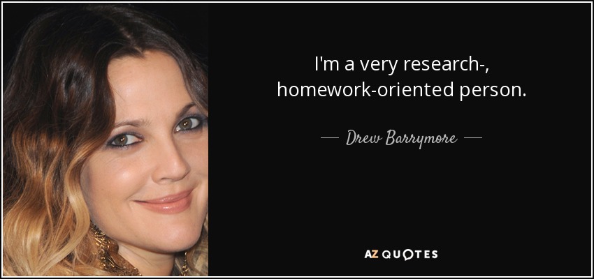 I'm a very research-, homework-oriented person. - Drew Barrymore