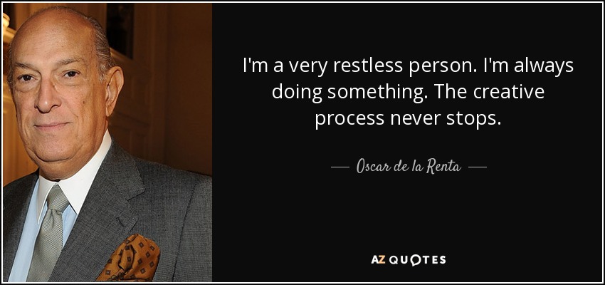 I'm a very restless person. I'm always doing something. The creative process never stops. - Oscar de la Renta