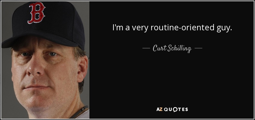 I'm a very routine-oriented guy. - Curt Schilling