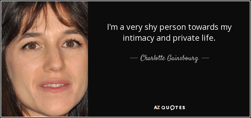 I'm a very shy person towards my intimacy and private life. - Charlotte Gainsbourg