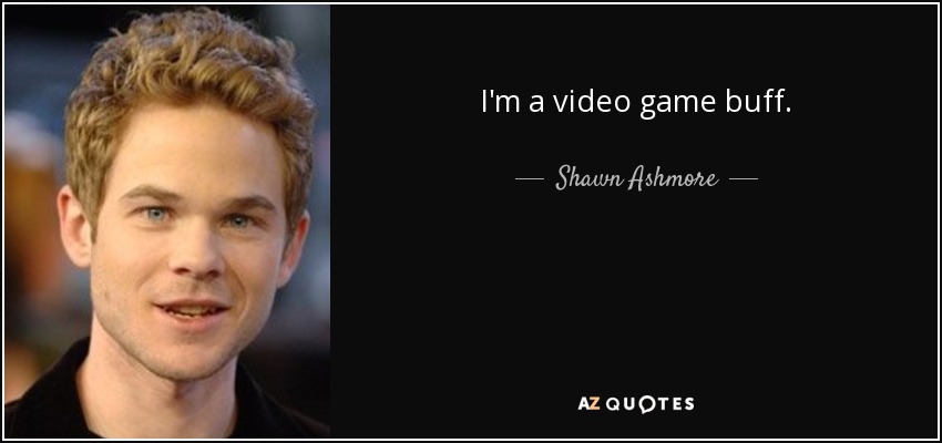 I'm a video game buff. - Shawn Ashmore