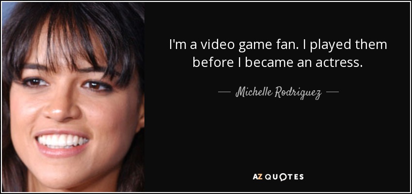 I'm a video game fan. I played them before I became an actress. - Michelle Rodriguez