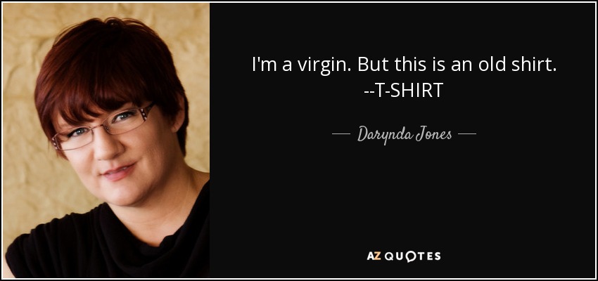 I'm a virgin. But this is an old shirt. --T-SHIRT - Darynda Jones