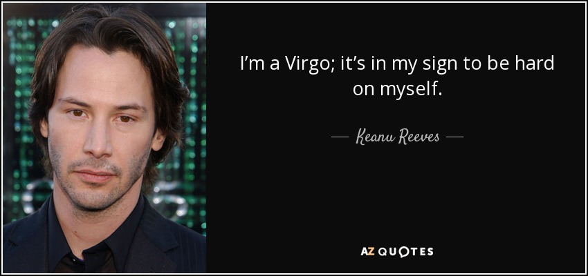 I’m a Virgo; it’s in my sign to be hard on myself. - Keanu Reeves