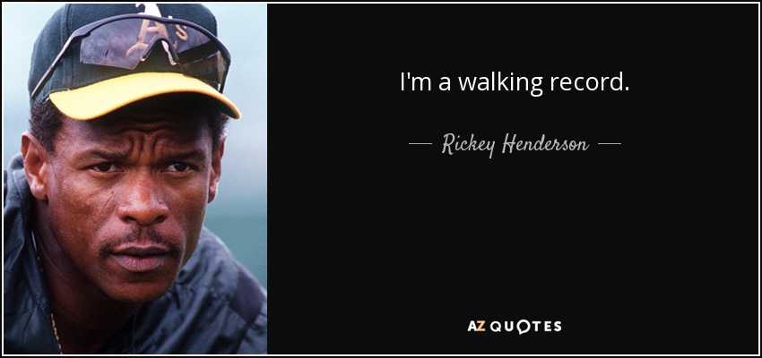 I'm a walking record. - Rickey Henderson