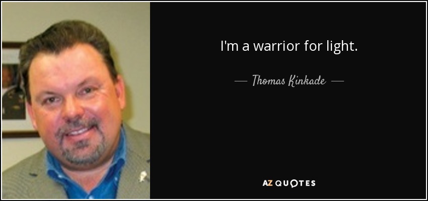 I'm a warrior for light. - Thomas Kinkade