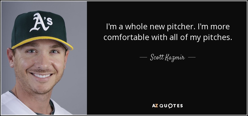 I'm a whole new pitcher. I'm more comfortable with all of my pitches. - Scott Kazmir
