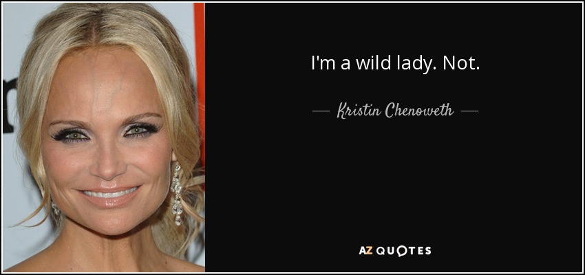 I'm a wild lady. Not. - Kristin Chenoweth