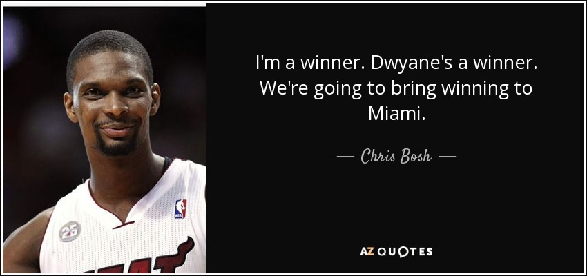 I'm a winner. Dwyane's a winner. We're going to bring winning to Miami. - Chris Bosh