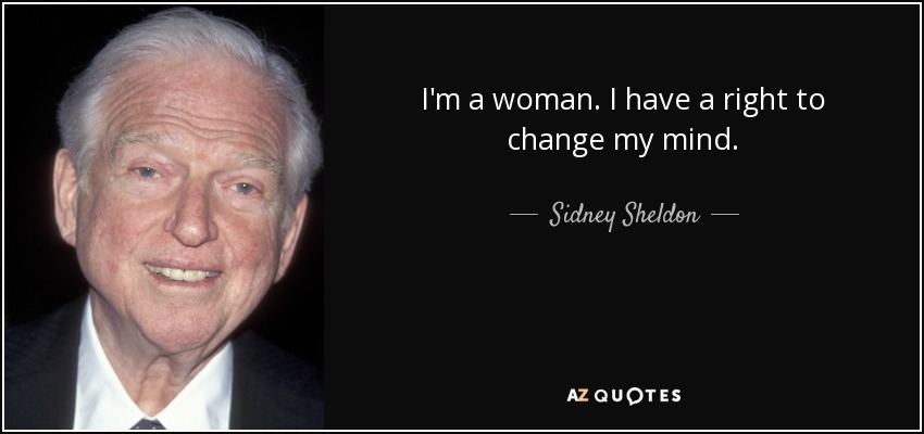 I'm a woman. I have a right to change my mind. - Sidney Sheldon