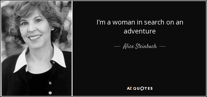 I'm a woman in search on an adventure - Alice Steinbach
