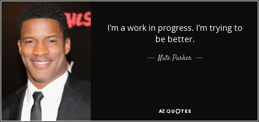 I'm a work in progress. I'm trying to be better. - Nate Parker