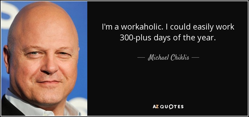 I'm a workaholic. I could easily work 300-plus days of the year. - Michael Chiklis