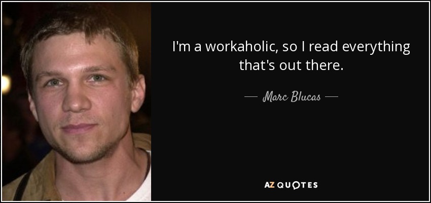 I'm a workaholic, so I read everything that's out there. - Marc Blucas