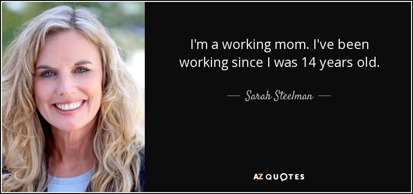 I'm a working mom. I've been working since I was 14 years old. - Sarah Steelman