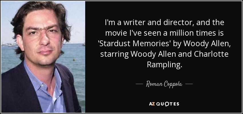 I'm a writer and director, and the movie I've seen a million times is 'Stardust Memories' by Woody Allen, starring Woody Allen and Charlotte Rampling. - Roman Coppola