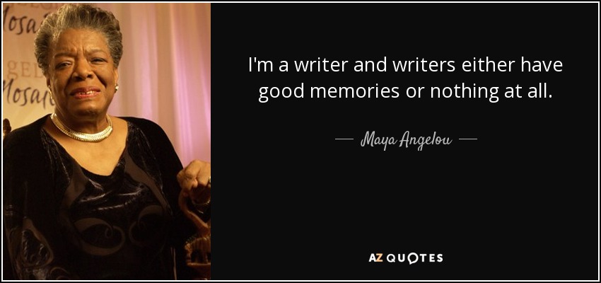 I'm a writer and writers either have good memories or nothing at all. - Maya Angelou