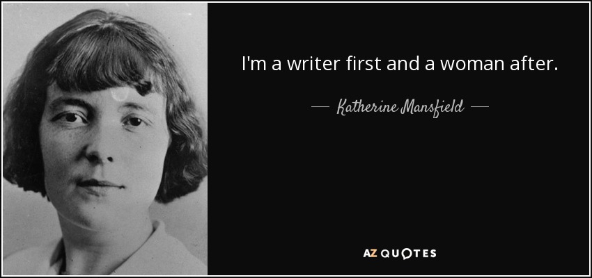 I'm a writer first and a woman after. - Katherine Mansfield