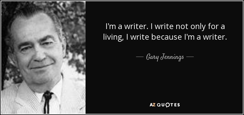 I'm a writer. I write not only for a living, I write because I'm a writer. - Gary Jennings