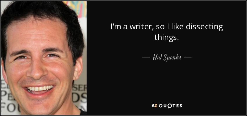 I'm a writer, so I like dissecting things. - Hal Sparks