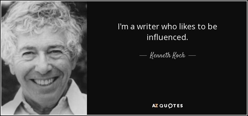 I'm a writer who likes to be influenced. - Kenneth Koch