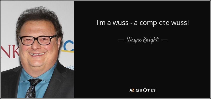 I'm a wuss - a complete wuss! - Wayne Knight