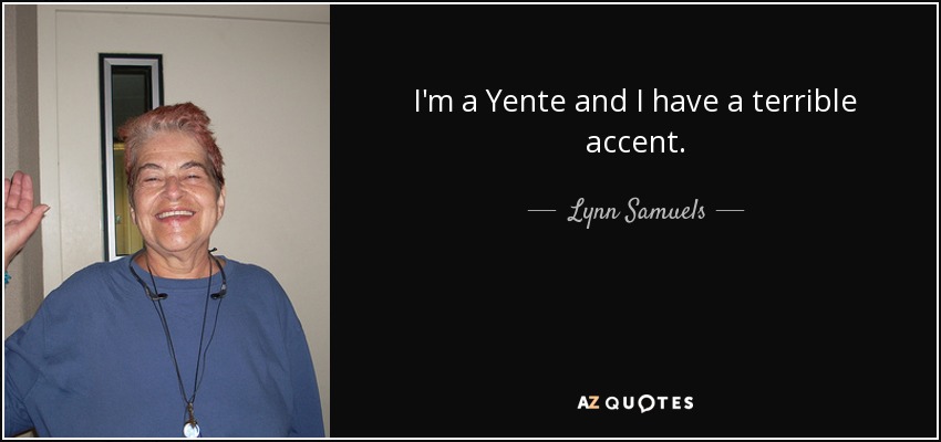 I'm a Yente and I have a terrible accent. - Lynn Samuels