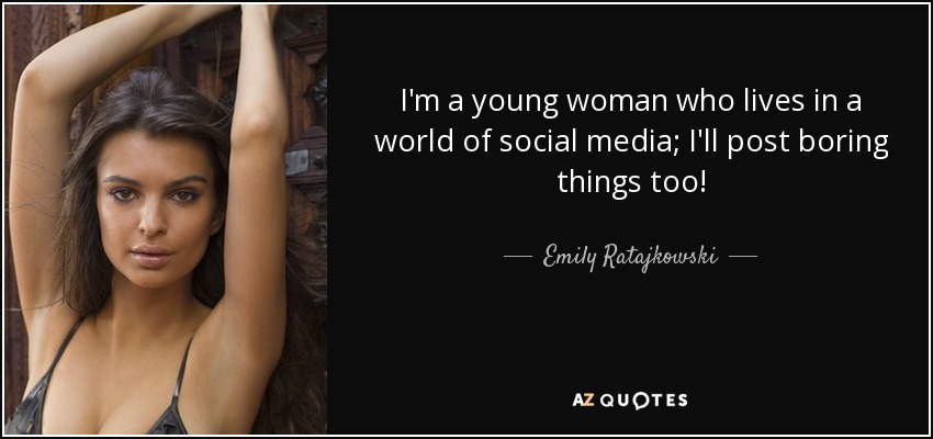 I'm a young woman who lives in a world of social media; I'll post boring things too! - Emily Ratajkowski