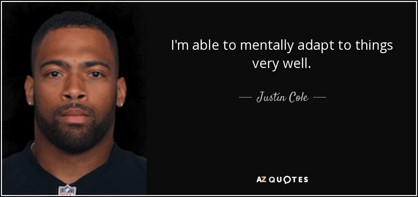 I'm able to mentally adapt to things very well. - Justin Cole