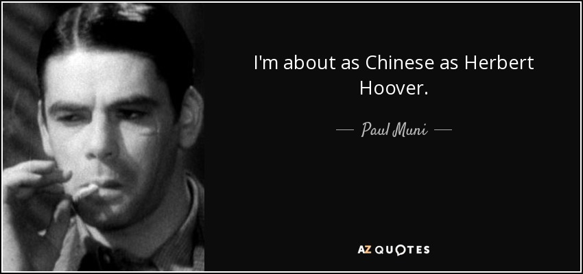 I'm about as Chinese as Herbert Hoover. - Paul Muni