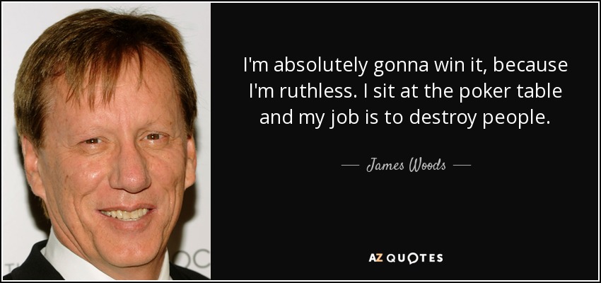 I'm absolutely gonna win it, because I'm ruthless. I sit at the poker table and my job is to destroy people. - James Woods
