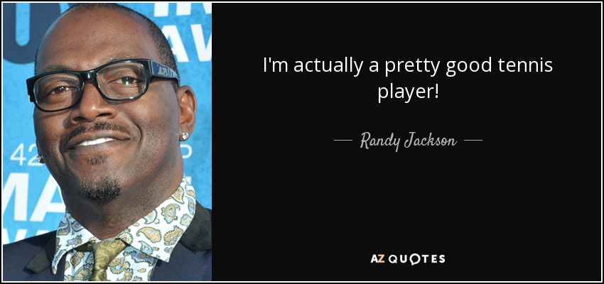 I'm actually a pretty good tennis player! - Randy Jackson