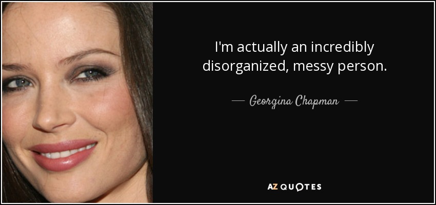 I'm actually an incredibly disorganized, messy person. - Georgina Chapman