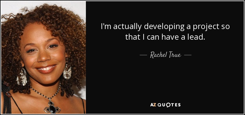I'm actually developing a project so that I can have a lead. - Rachel True