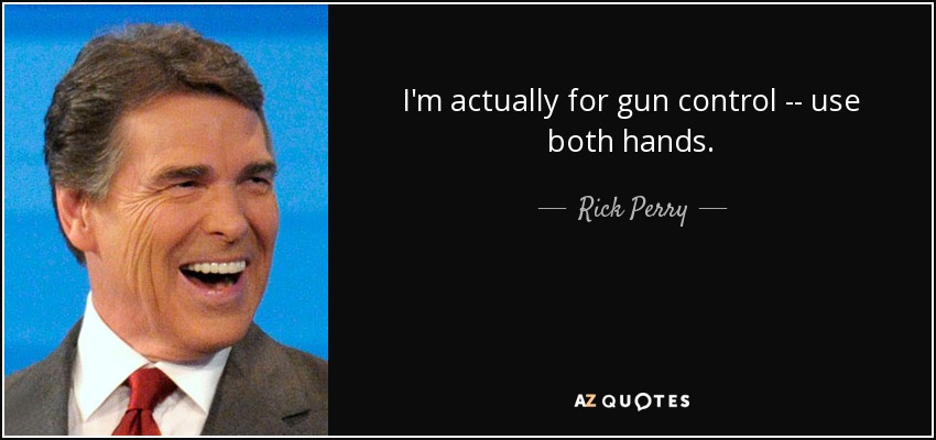 I'm actually for gun control -- use both hands. - Rick Perry