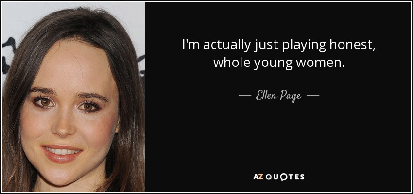 I'm actually just playing honest, whole young women. - Ellen Page