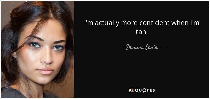 I'm actually more confident when I'm tan. - Shanina Shaik