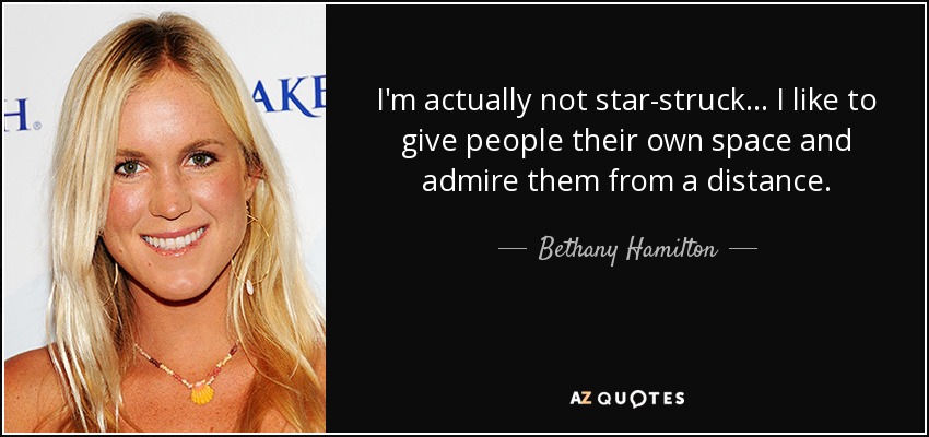 I'm actually not star-struck... I like to give people their own space and admire them from a distance. - Bethany Hamilton