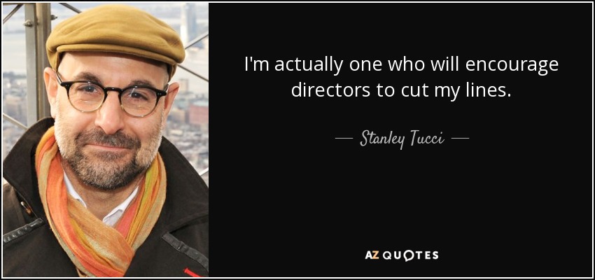 I'm actually one who will encourage directors to cut my lines. - Stanley Tucci