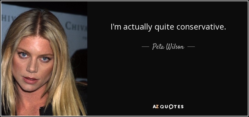 I'm actually quite conservative. - Peta Wilson