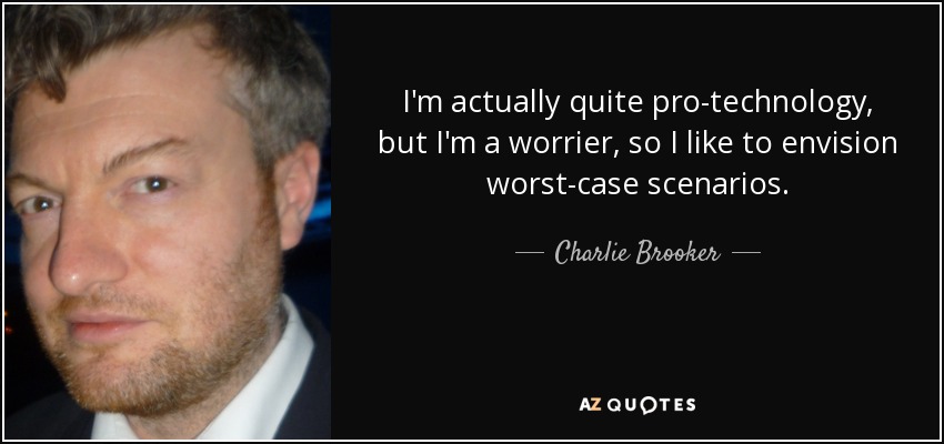 I'm actually quite pro-technology, but I'm a worrier, so I like to envision worst-case scenarios. - Charlie Brooker