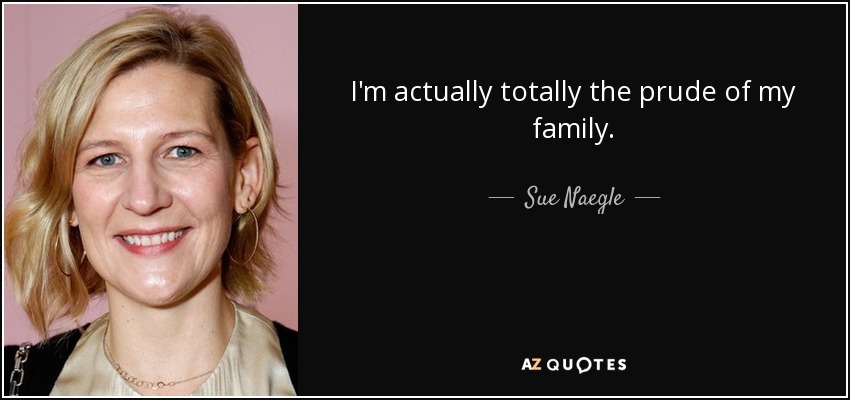 I'm actually totally the prude of my family. - Sue Naegle