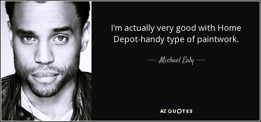 I'm actually very good with Home Depot-handy type of paintwork. - Michael Ealy
