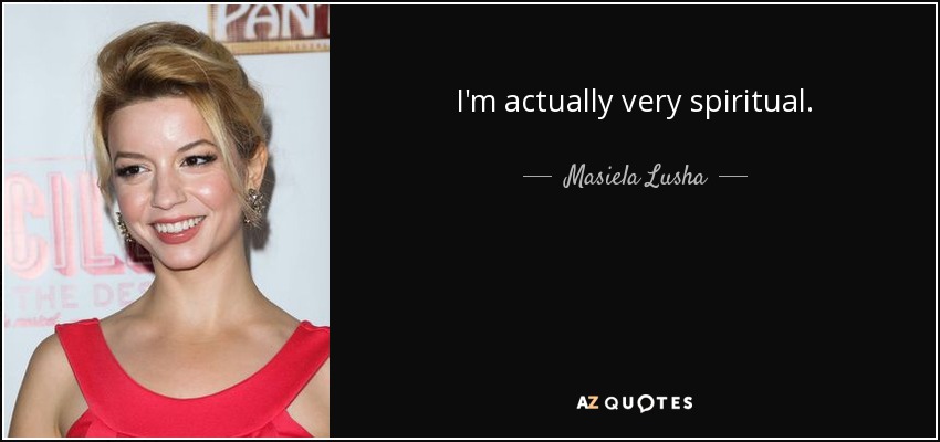I'm actually very spiritual. - Masiela Lusha