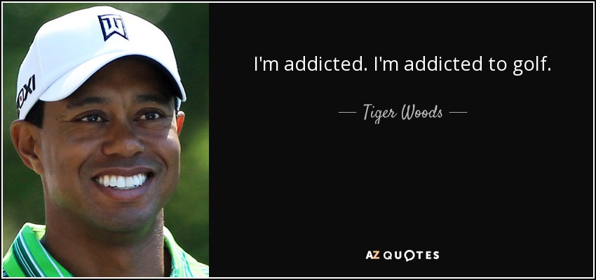 I'm addicted. I'm addicted to golf. - Tiger Woods