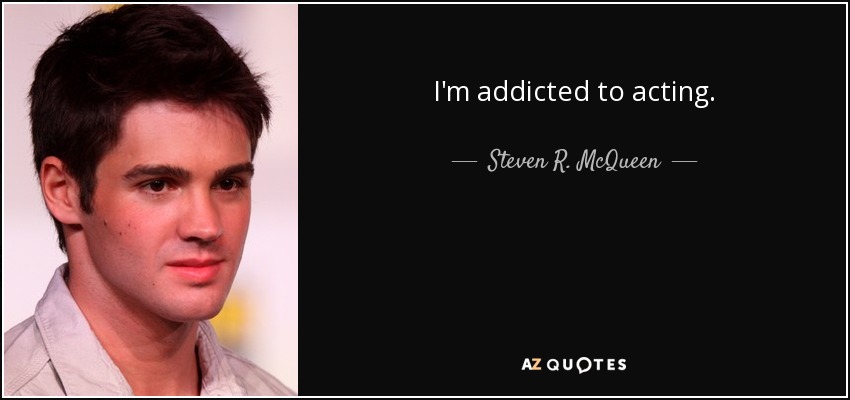 I'm addicted to acting. - Steven R. McQueen
